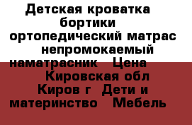 Детская кроватка   бортики   ортопедический матрас   непромокаемый наматрасник › Цена ­ 7 500 - Кировская обл., Киров г. Дети и материнство » Мебель   